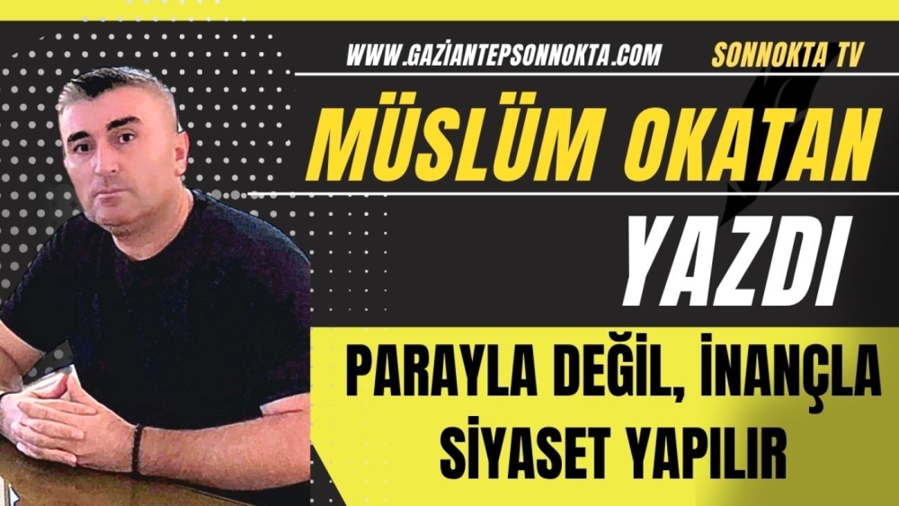 PARAYLA DEĞİL, İNANÇLA SİYASET YAPILIR